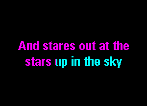 And stares out at the

stars up in the sky