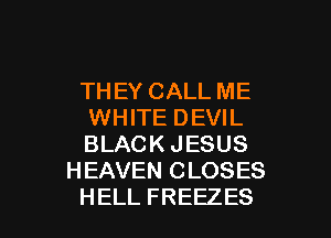 THEYCALLME
WHITE DEVIL
BLACKJESUS

H EAVEN C LOSES

HELL FREEZES l