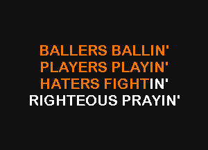 BALLERS BALLIN'

PLAYERS PLAYIN'

HATERS FIGHTIN'
RIGHTEOUS PRAYIN'