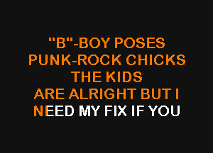 B-BOY POSES
PUNK-ROCK CHICKS
THE KIDS
ARE ALRIGHT BUTI
NEED MY FIX IF YOU