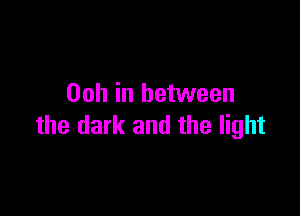 00h in between

the dark and the light