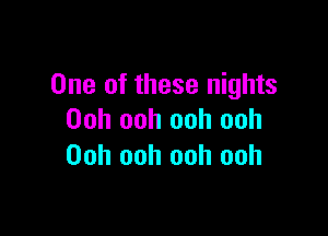 One of these nights

Ooh ooh ooh ooh
Ooh ooh ooh ooh