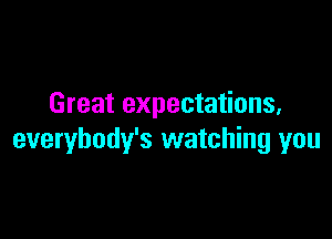 Great expectations,

everybody's watching you