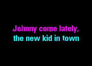 Johnny come lately.

the new kid in town