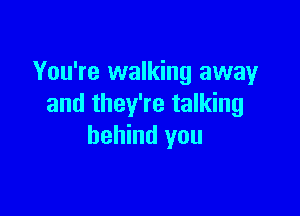 You're walking away
and they're talking

behind you