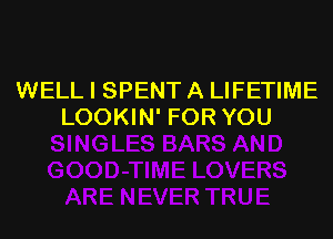 WELL I SPENT A LIFETIME
LOOKIN' FOR YOU