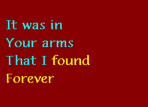It was in
Yourarnm

That I found
Forever