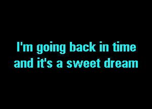 I'm going back in time

and it's a sweet dream