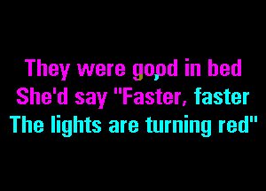 They were gopd in bed
She'd say Faster, faster
The lights are turning red