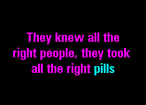 They knew all the

right people, they took
all the right pills