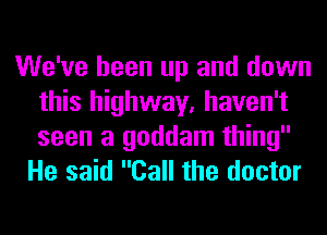 We've been up and down
this highway, haven't
seen a goddam thing

He said Call the doctor