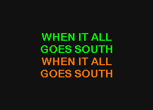 WHEN IT ALL
GOES SOUTH

WHEN IT ALL
GOES SOUTH