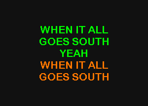 WHEN IT ALL
GOES SOUTH

YEAH
WHEN IT ALL
GOES SOUTH