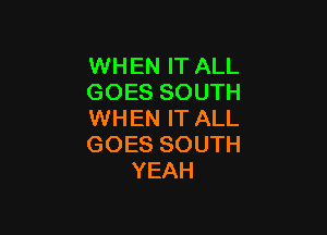 WHEN IT ALL
GOES SOUTH

WHEN IT ALL
GOES SOUTH
YEAH