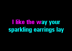 I like the way your

sparkling earrings lay