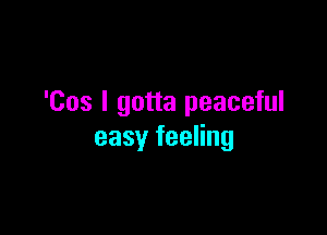 'Cos I gotta peaceful

easy feeling