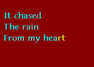It chased
The rain

From my heart