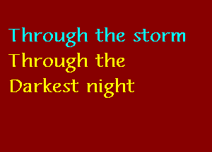 Through the storm
Through the

Da rkest night