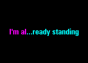 I'm al...ready standing