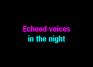 Echoed voices

in the night