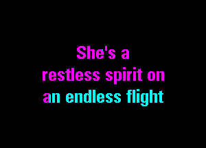 She's a

restless spirit on
an endless flight