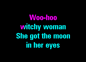 Woo-hoo
witchy woman

She got the moon
in her eyes