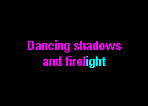 Dancing shadows

and firelight