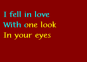 I fell in love
With one look

In your eyes