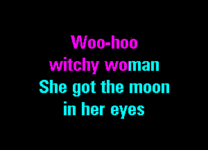 Woo-hoo
witchy woman

She got the moon
in her eyes
