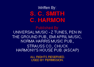 Written Byz

UNIVERSAL MUSIC -Z TUNES, PEN IN
THE GROUND PUB, EMI APRIL MUSIC,
NORMA HARRIS MUSIC PUB,

STRAUSS 00., CHUCK
HARMONY'S HOUSE PUB. (ASCAP)

ALL RIGHTS RESERVED
USED BY PERMISSION