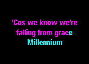 'Cos we know we're

falling from grace
Millennium