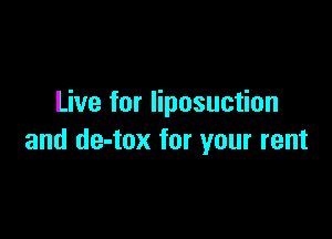 Live for liposuction

and de-tox for your rent