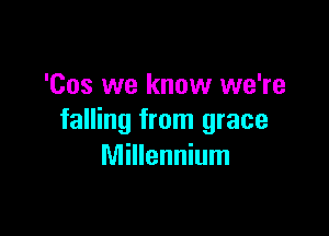 'Cos we know we're

falling from grace
Millennium