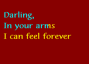 Darling,
In your arms

I can feel forever