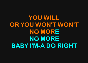 YOU WILL
OR YOU WON'T WON'T

NO MORE
NO MORE
BABY I'M-A DO RIGHT