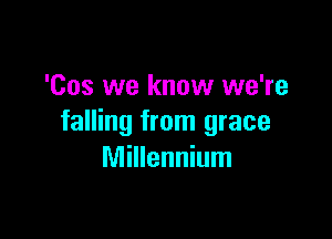 'Cos we know we're

falling from grace
Millennium