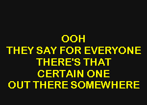 00H
TH EY SAY FOR EVERYONE
TH ERE'S THAT

CERTAIN ONE
OUT THERE SOMEWHERE