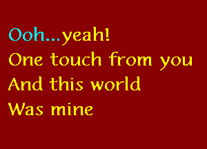 Ooh...yeah!
One touch from you

And this world
Was mine