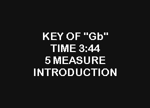 KEY OF Gb
TIME 3z44

SMEASURE
INTRODUCTION