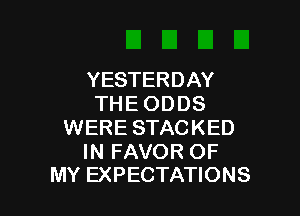 YESTERDAY
THE ODDS

WERE STACKED

IN FAVOR OF
MY EXPECTATIONS