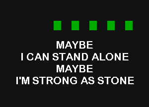 MAYBE

I CAN STAND ALONE
MAYBE
I'M STRONG AS STONE