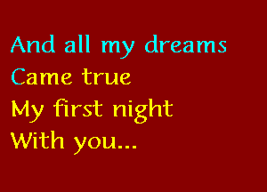 And all my dreams
Came true

My first night
With you...