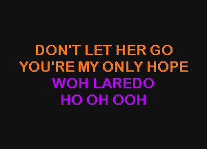 DON'T LET HER GO
YOU'RE MY ONLY HOPE