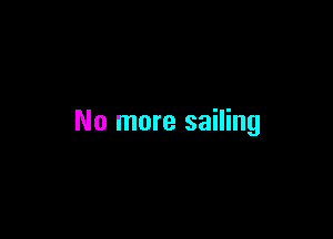 No more sailing