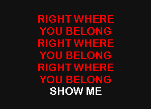 SHOW ME