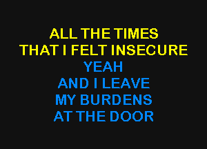 ALL THE TIMES
THATI FELT INSECUF