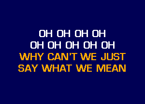 0H OH OH OH
OH OH OH OH OH

WHY CAN'T WE JUST
SAY WHAT WE MEAN