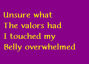 Unsure what
The valors had

I touched my
Belly overwhelmed