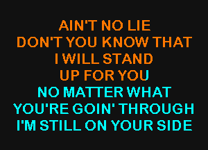 AIN'T N0 LIE
DON'T YOU KNOW THAT
IWILL STAND
UP FOR YOU
NO MATTER WHAT
YOU'RE GOIN'THROUGH
I'M STILL ON YOUR SIDE