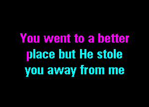 You went to a better

place but He stole
you away from me